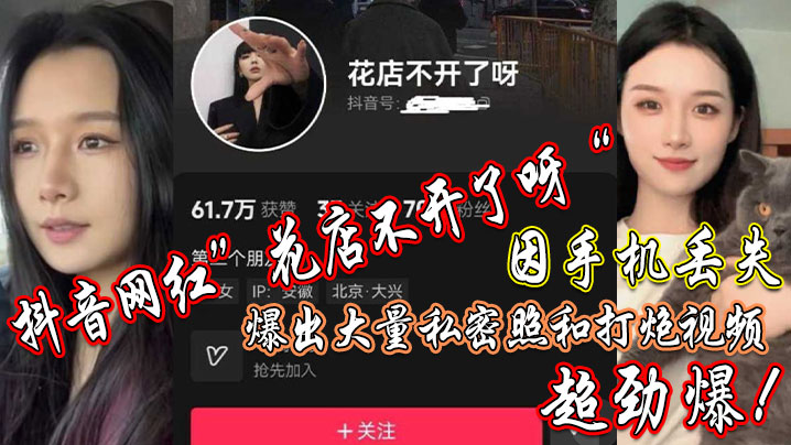 抖音网红”花店不开了呀“因手机丢失，爆出大量私密照和打炮视频，超劲爆！